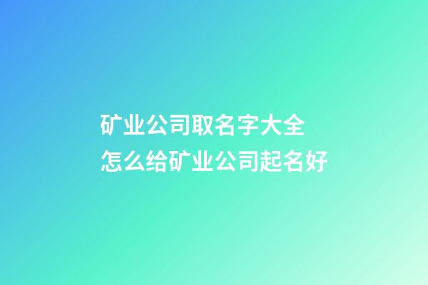 矿业公司取名字大全 怎么给矿业公司起名好